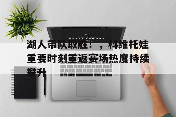 湖人带队取胜！，科维托娃重要时刻重返赛场热度持续攀升的简单介绍