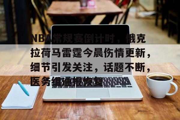 包含NBA常规赛倒计时，俄克拉荷马雷霆今晨伤情更新，细节引发关注，话题不断，医务组通报恢复的词条-爱游戏官网入口