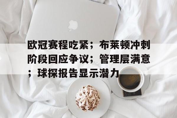 关于欧冠赛程吃紧；布莱顿冲刺阶段回应争议；管理层满意；球探报告显示潜力的信息